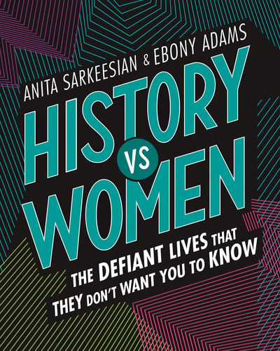 History vs Women: the Defiant Lives That They Don't Want You to Know